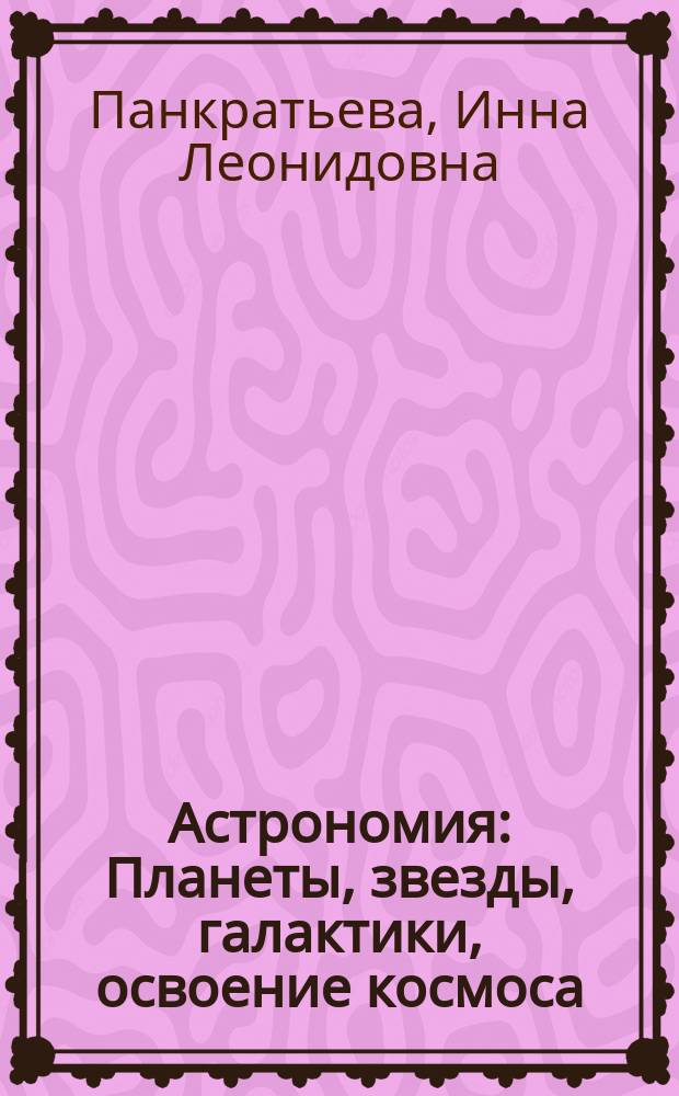 Астрономия : Планеты, звезды, галактики, освоение космоса : Пособие для дошк. обучения, осуществляемого родителями, воспитателями, учителями