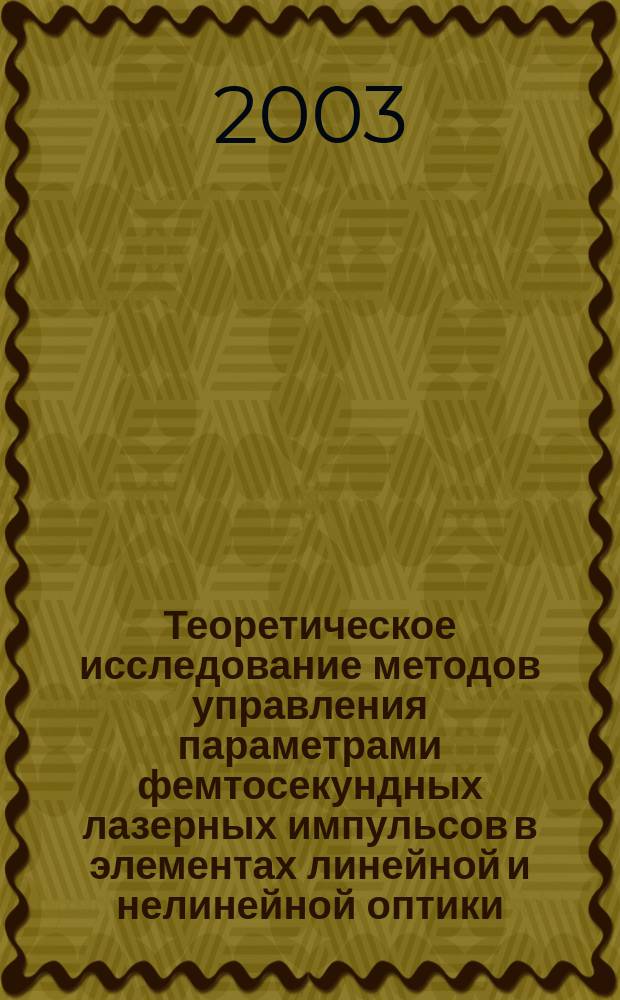 Теоретическое исследование методов управления параметрами фемтосекундных лазерных импульсов в элементах линейной и нелинейной оптики : Автореф. дис. на соиск. учен. степ. д.ф.-м.н. : Спец. 01.04.21