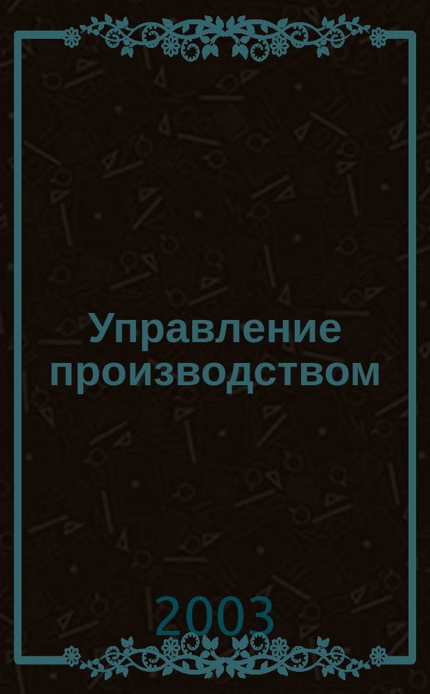 Управление производством : Учеб. пособие для студентов спец. "Менеджмент орг." - 061100 специализации "Упр. орг. в машиностроении" - 061101