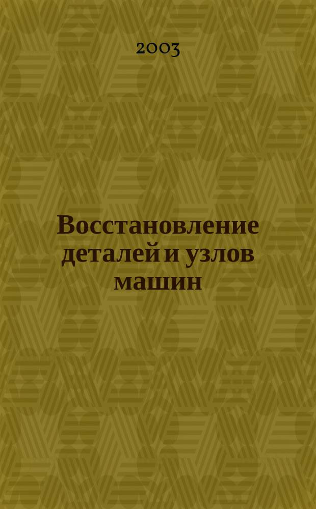 Восстановление деталей и узлов машин : Учеб. пособие : Для студентов всех форм обучения по направлениям: 653200 - "Трансп. машины и трасп.-технол. комплексы" (спец. 170900); 653300 - "Эксплуатация назем. трансп." (спец. 150200, 230100); 651400 - "Машиностроит. технологии и оборудование" (спец. 120600)