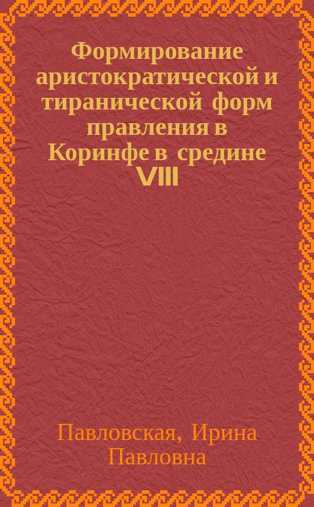 Формирование аристократической и тиранической форм правления в Коринфе в средине VIII - начале VI веков до нашей эры : Автореф. дис. на соиск. учен. степ. к.ист.н. : Спец. 07.00.03