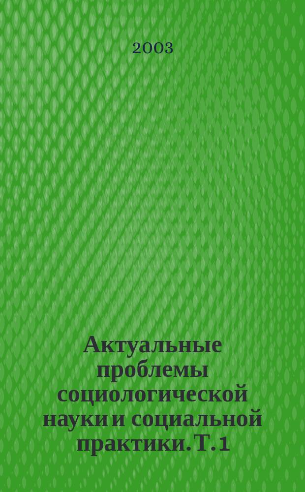 Актуальные проблемы социологической науки и социальной практики. Т. 1