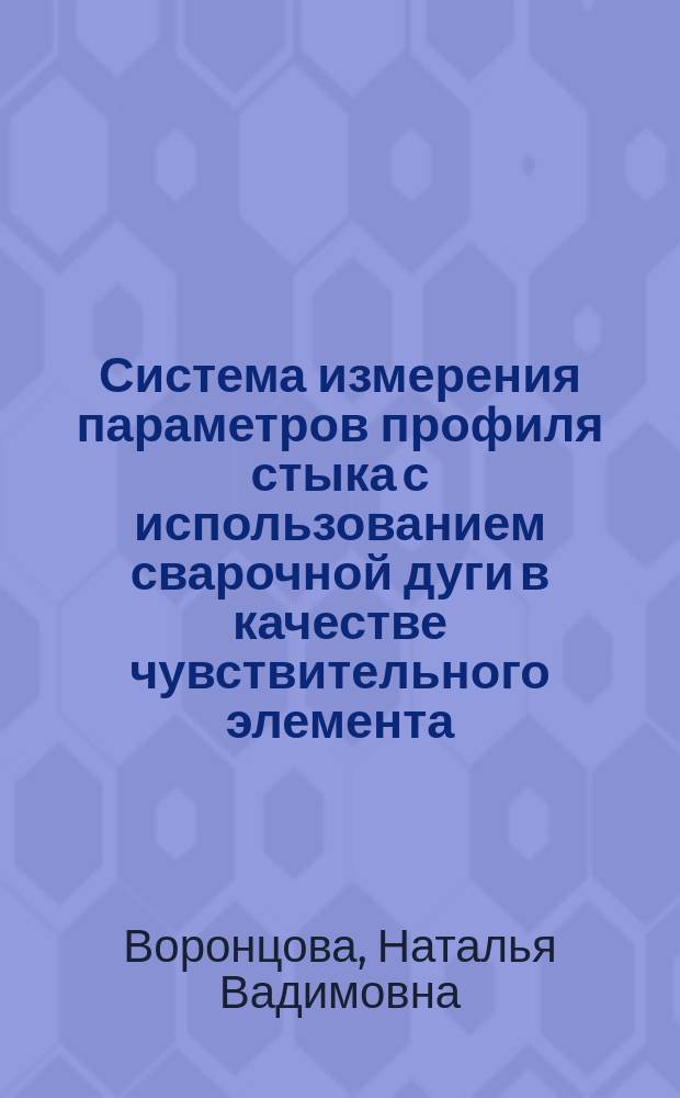 Система измерения параметров профиля стыка с использованием сварочной дуги в качестве чувствительного элемента : Автореф. дис. на соиск. учен. степ. к.т.н. : Спец. (05.11.16)