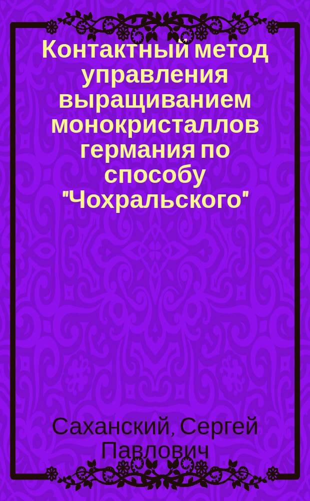 Контактный метод управления выращиванием монокристаллов германия по способу "Чохральского" : Автореф. дис. на соиск. учен. степ. к.т.н. : Спец. (05.13.06)
