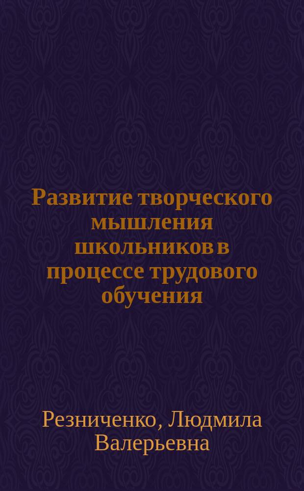 Развитие творческого мышления школьников в процессе трудового обучения : Автореф. дис. на соиск. учен. степ. к.психол.н. : Спец. 19.00.07