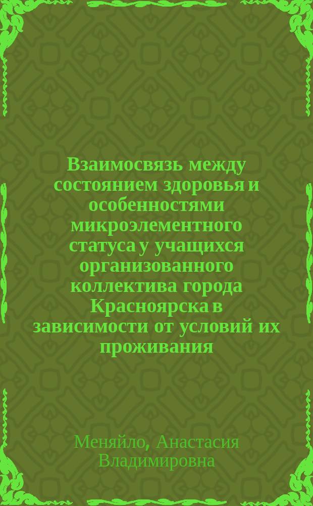 Взаимосвязь между состоянием здоровья и особенностями микроэлементного статуса у учащихся организованного коллектива города Красноярска в зависимости от условий их проживания : Автореф. дис. на соиск. учен. степ. к.м.н. : Спец. 03.00.16; Спец. 14.00.16