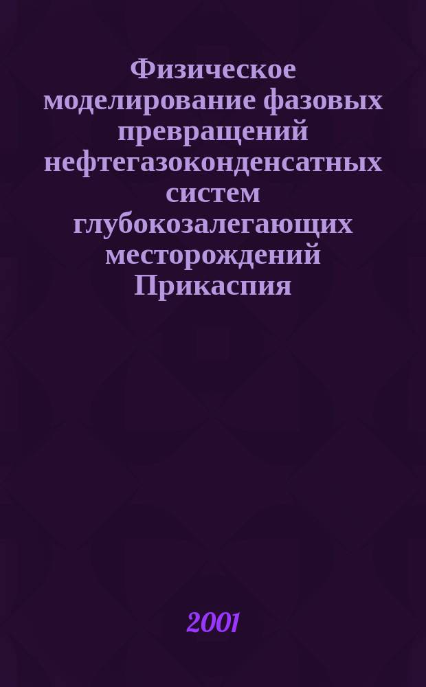 Физическое моделирование фазовых превращений нефтегазоконденсатных систем глубокозалегающих месторождений Прикаспия : Автореф. дис. на соиск. учен. степ. д.т.н. : Спец. 25.00.17