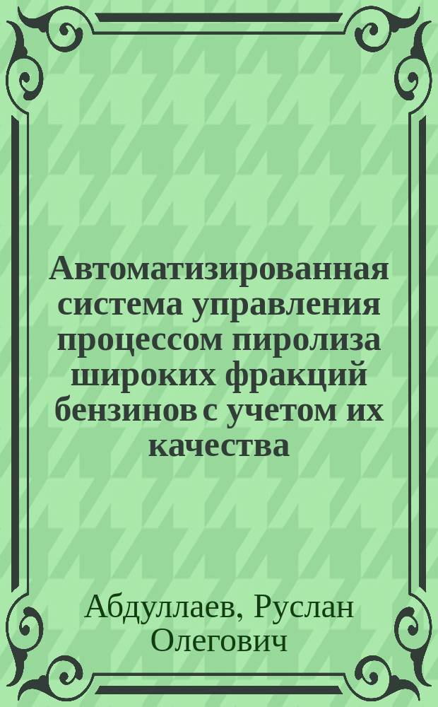 Автоматизированная система управления процессом пиролиза широких фракций бензинов с учетом их качества : Автореф. дис. на соиск. учен. степ. к.т.н. : Спец. 05.13.06