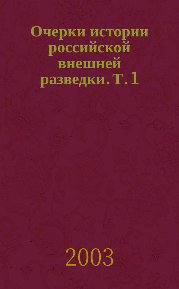 Очерки истории российской внешней разведки. Т. 1 : [От древнейших времен до 1917 года]