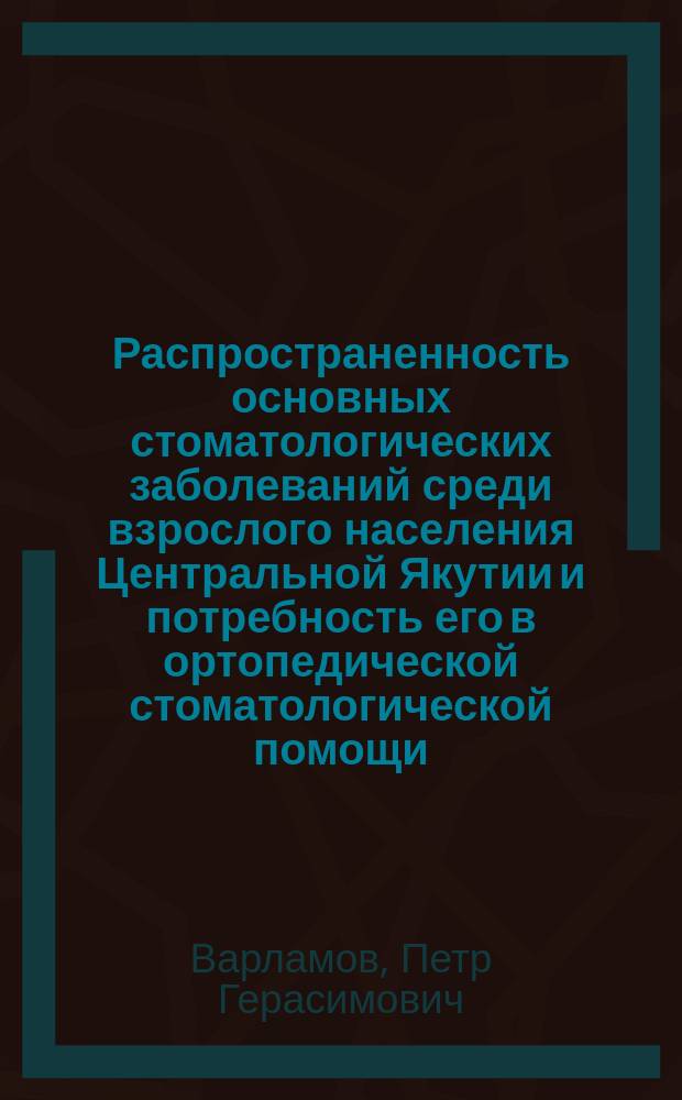 Распространенность основных стоматологических заболеваний среди взрослого населения Центральной Якутии и потребность его в ортопедической стоматологической помощи : Автореф. дис. на соиск. учен. степ. к.м.н. : Спец. 14.00.21