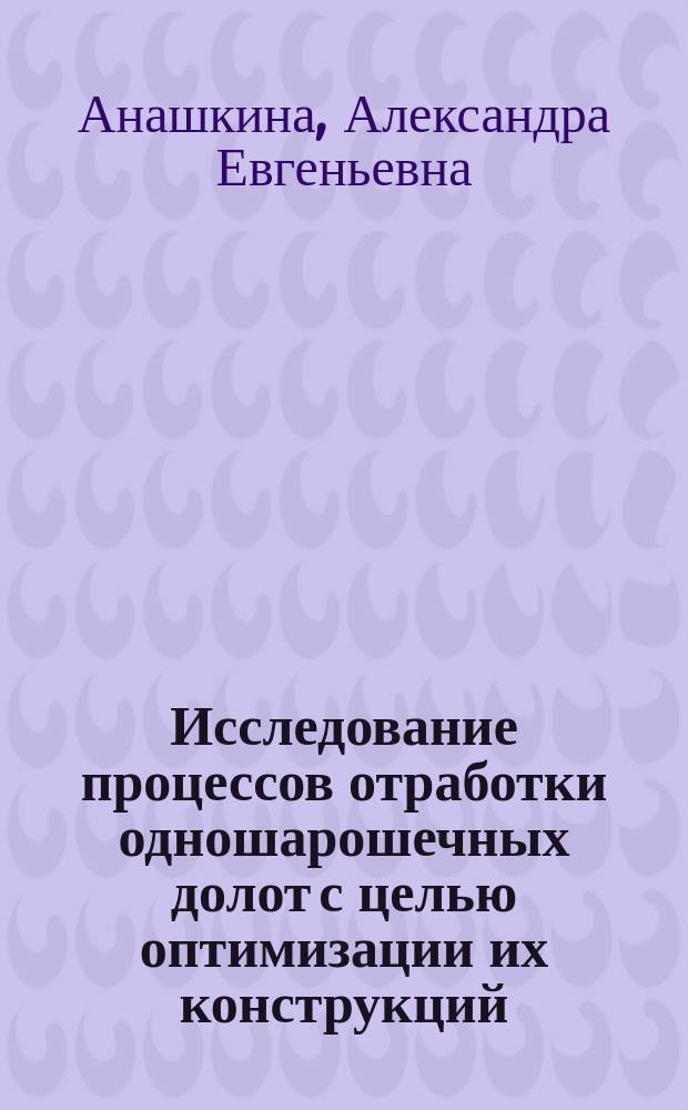 Исследование процессов отработки одношарошечных долот с целью оптимизации их конструкций : Автореф. дис. на соиск. учен. степ. к.т.н. : Спец. 25.00.15