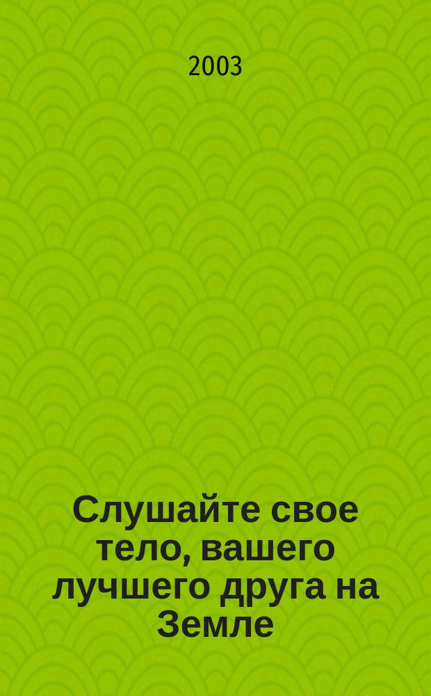 Слушайте свое тело, вашего лучшего друга на Земле