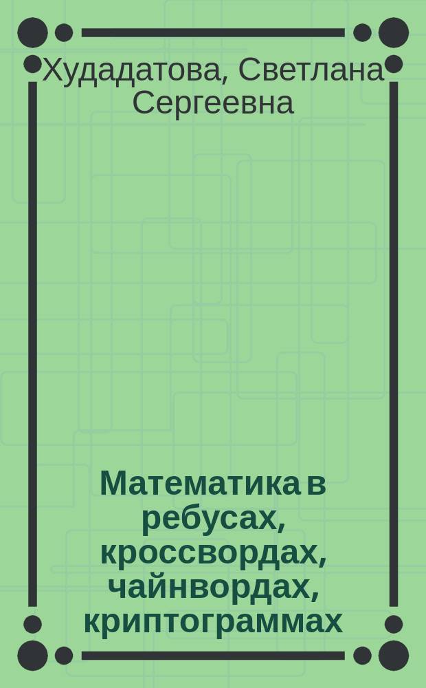 Математика в ребусах, кроссвордах, чайнвордах, криптограммах : 5-й кл