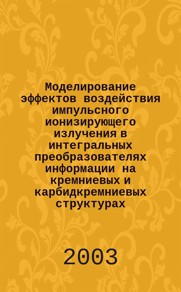 Моделирование эффектов воздействия импульсного ионизирующего излучения в интегральных преобразователях информации на кремниевых и карбидкремниевых структурах : Автореф. дис. на соиск. учен. степ. д.т.н. : Спец. 05.27.01; Спец. 05.13.05