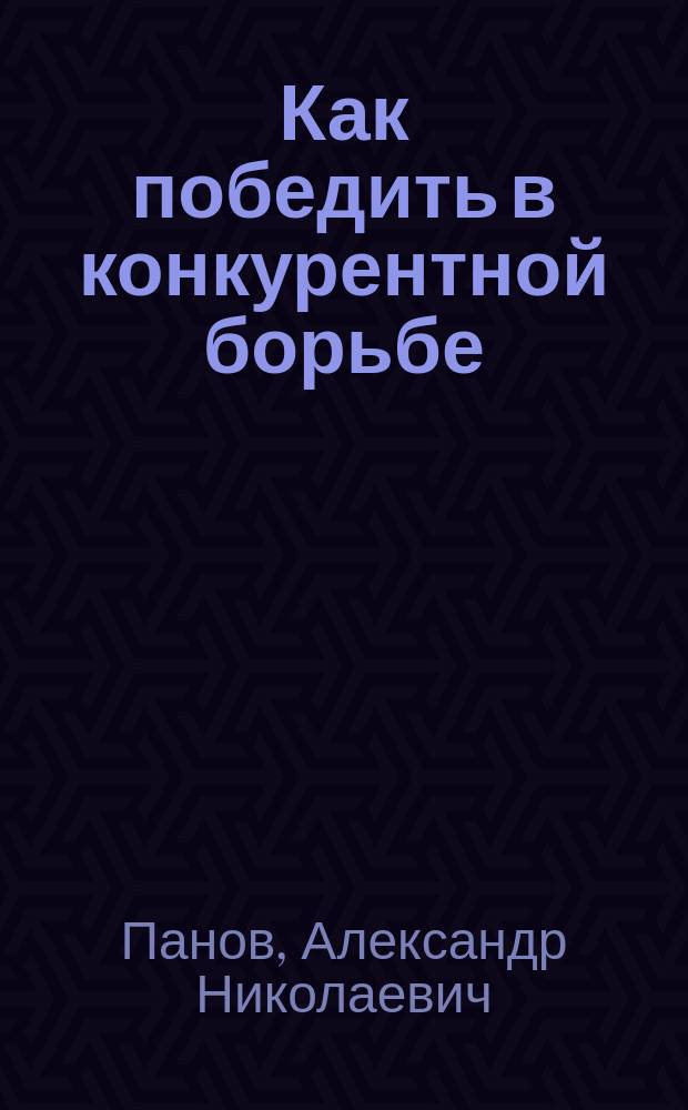 Как победить в конкурентной борьбе : Гармонич. система качества - основа эффектив. менеджмента