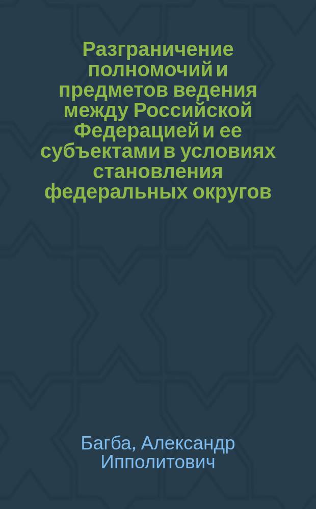 Разграничение полномочий и предметов ведения между Российской Федерацией и ее субъектами в условиях становления федеральных округов : Автореф. дис. на соиск. учен. степ. к.ю.н. : Спец. 12.00.02