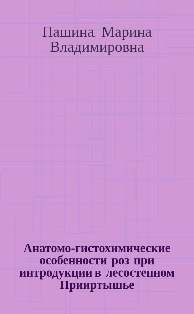 Анатомо-гистохимические особенности роз при интродукции в лесостепном Прииртышье : Автореф. дис. на соиск. учен. степ. к.б.н. : Спец. 03.00.05