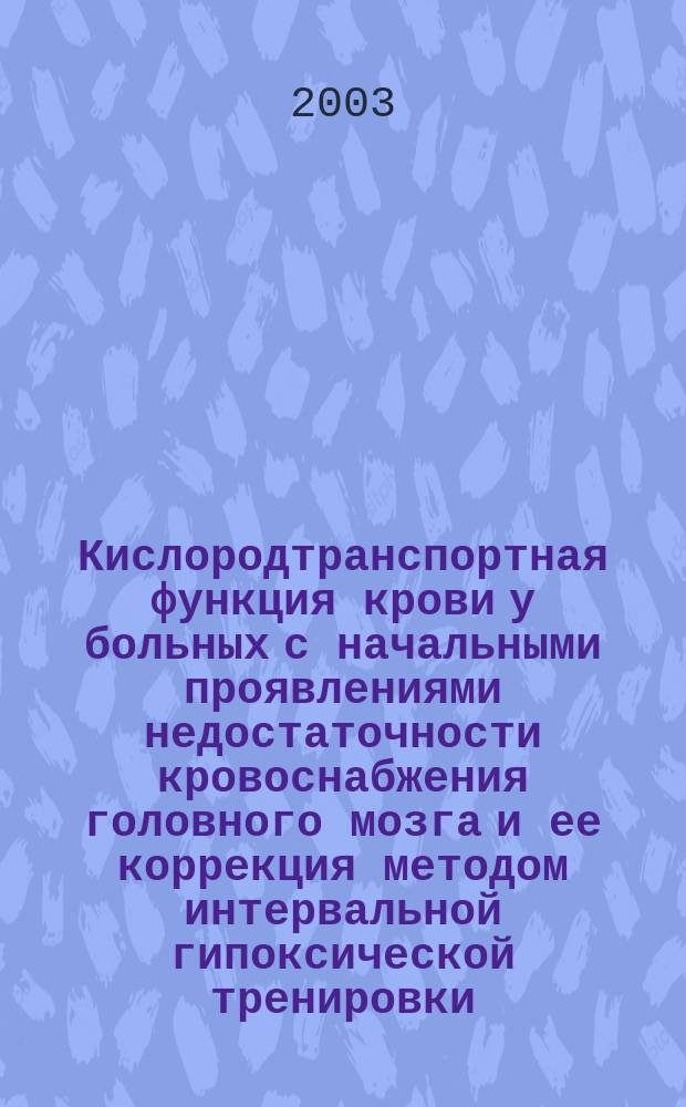 Кислородтранспортная функция крови у больных с начальными проявлениями недостаточности кровоснабжения головного мозга и ее коррекция методом интервальной гипоксической тренировки : Автореф. дис. на соиск. учен. степ. к.м.н. : Спец. 14.00.13