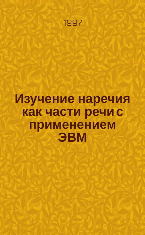 Изучение наречия как части речи с применением ЭВМ : Автореф. дис. на соиск. учен. степ. к.п.н. : Спец. 13.00.02