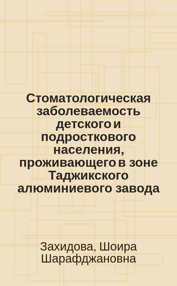 Стоматологическая заболеваемость детского и подросткового населения, проживающего в зоне Таджикского алюминиевого завода : Автореф. дис. на соиск. учен. степ. к.м.н. : Спец. 14.00.21