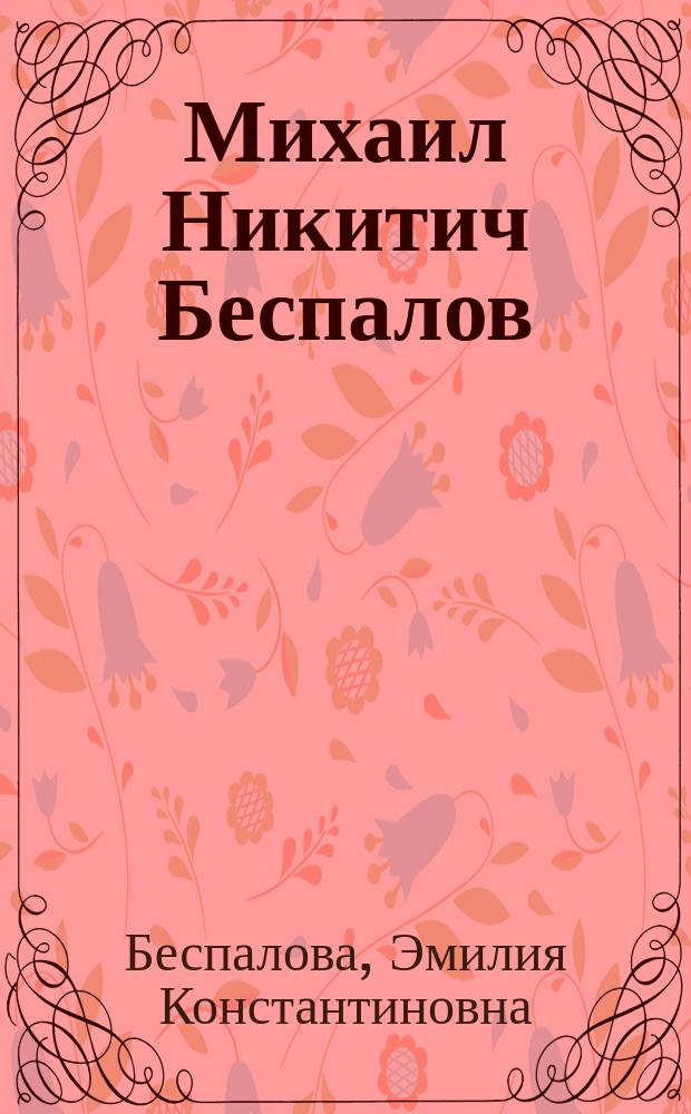 Михаил Никитич Беспалов (1928-1976) : Биобиблиогр. указ. : (К 75-летию со дня рождения)