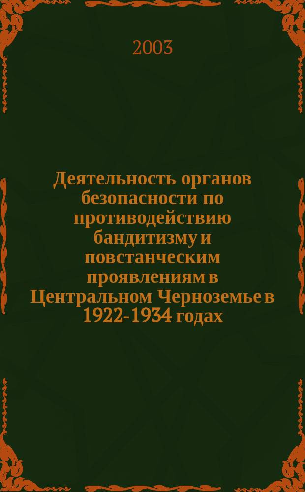 Деятельность органов безопасности по противодействию бандитизму и повстанческим проявлениям в Центральном Черноземье в 1922-1934 годах : Монография