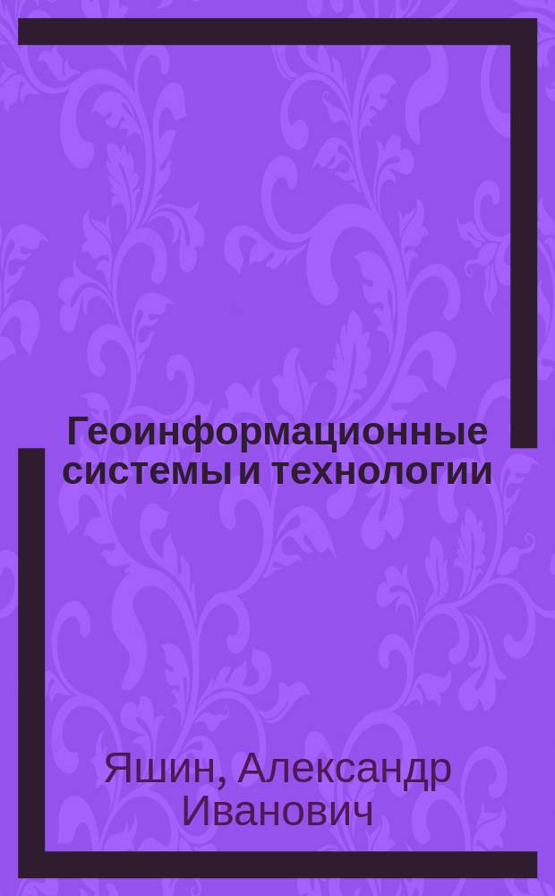 Геоинформационные системы и технологии : Учеб. пособие : По спец. 220200 - "Автоматизир. системы обраб. информ. и упр."