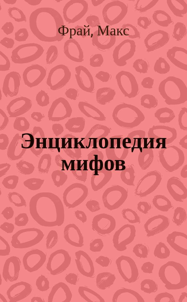 Энциклопедия мифов : Подлин. история Макса Фрая, авт. и персонажа : Роман