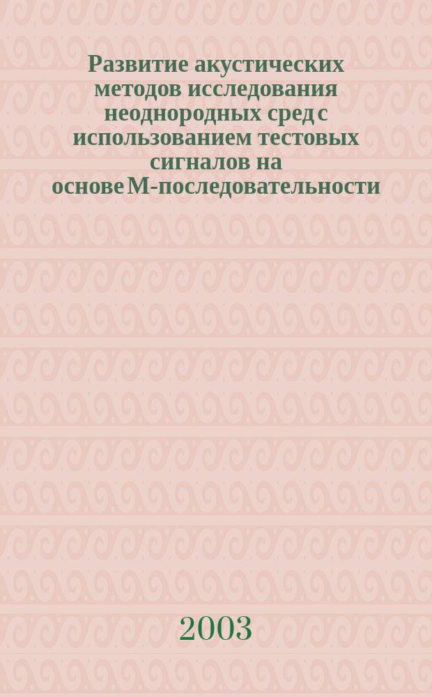 Развитие акустических методов исследования неоднородных сред с использованием тестовых сигналов на основе М-последовательности : Автореф. дис. на соиск. учен. степ. к.ф.-м.н. : Спец. 01.04.06