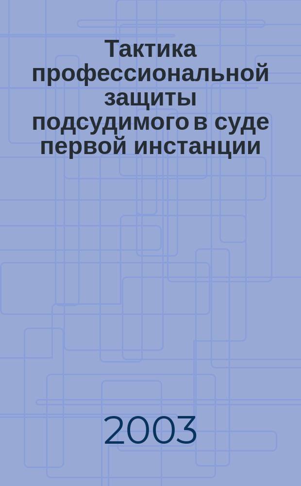 Тактика профессиональной защиты подсудимого в суде первой инстанции : Автореф. дис. на соиск. учен. степ. к.ю.н. : Спец. 12.00.09