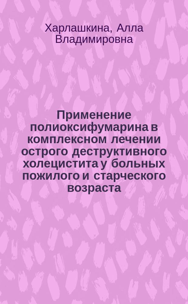 Применение полиоксифумарина в комплексном лечении острого деструктивного холецистита у больных пожилого и старческого возраста : Автореф. дис. на соиск. учен. степ. к.м.н. : Спец. 14.00.27