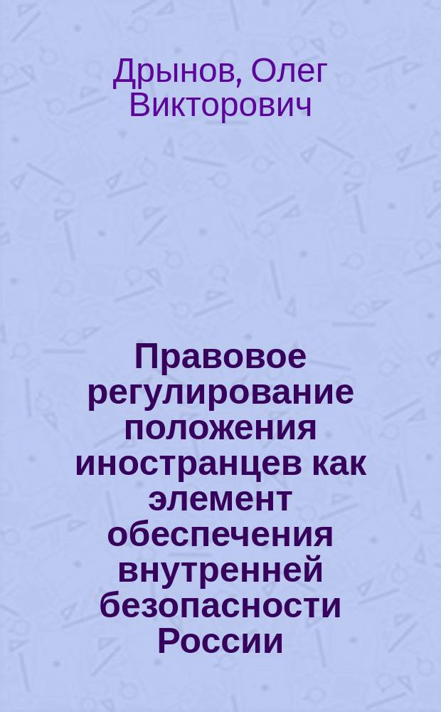 Правовое регулирование положения иностранцев как элемент обеспечения внутренней безопасности России : Автореф. дис. на соиск. учен. степ. к.ю.н. : Спец. 05.26.02