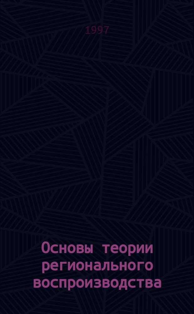 Основы теории регионального воспроизводства : Тексты лекций : Для науч. работников, аспирантов, студентов