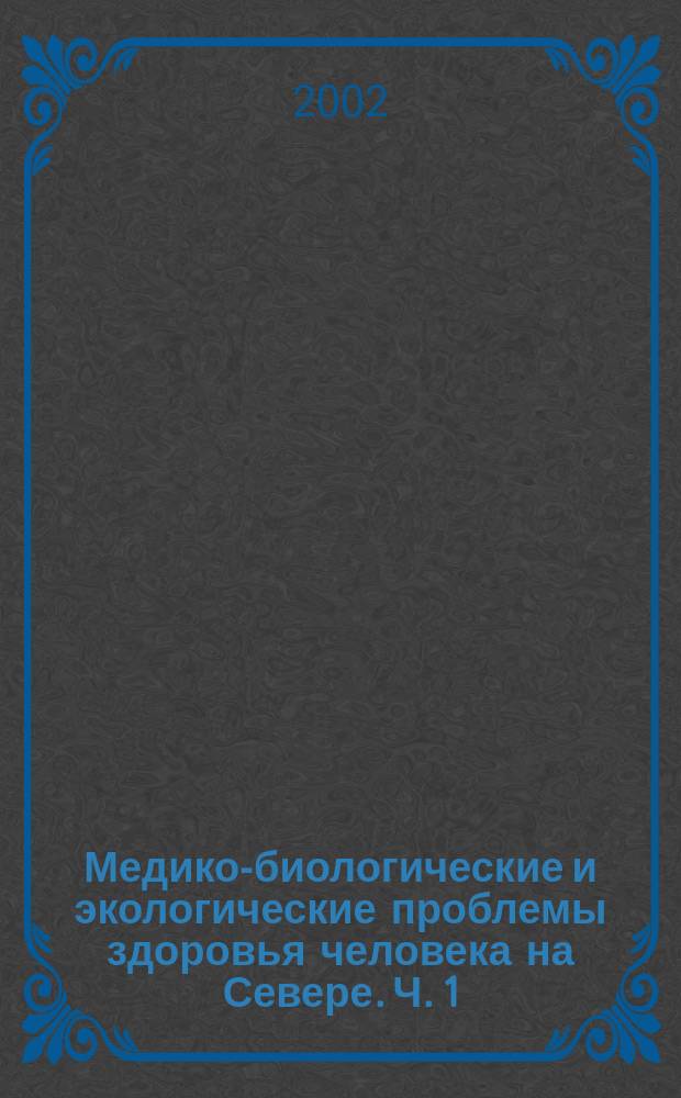 Медико-биологические и экологические проблемы здоровья человека на Севере. Ч. 1 : Секции 1-2