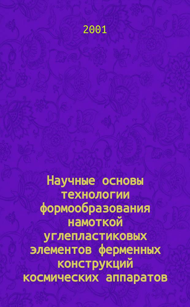Научные основы технологии формообразования намоткой углепластиковых элементов ферменных конструкций космических аппаратов : Автореф. дис. на соиск. учен. степ. д.т.н. : Спец. 05.07.02