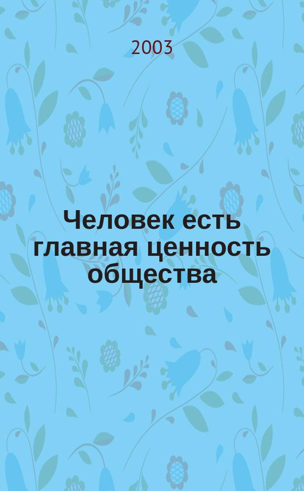 Человек есть главная ценность общества : Материалы круглого стола "Нац. экономика и нац. идея России", Дом науки и техники, 25 марта 2003 г