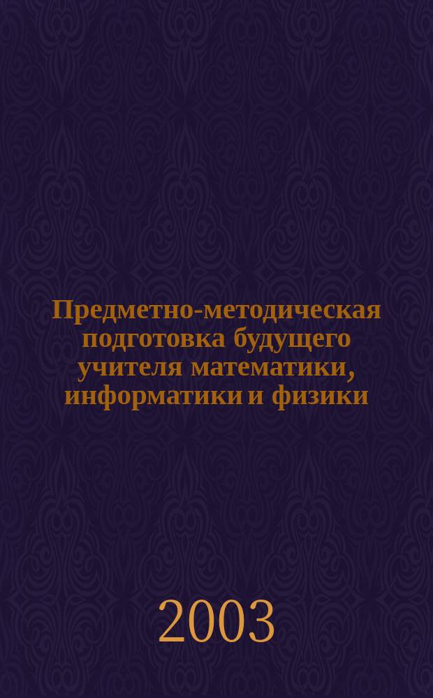 Предметно-методическая подготовка будущего учителя математики, информатики и физики : Сб. ст. Всерос. науч. конф., 21-23 апр