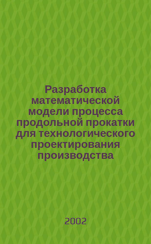 Разработка математической модели процесса продольной прокатки для технологического проектирования производства : Автореф. дис. на соиск. учен. степ. к.т.н. : Спец. 05.16.05