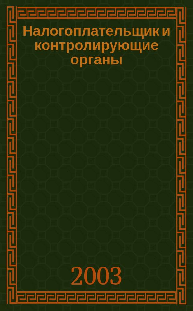 Налогоплательщик и контролирующие органы : Практ. рекомендации