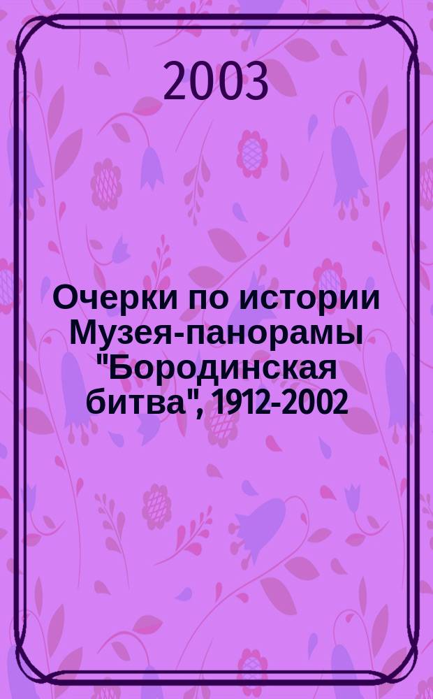 Очерки по истории Музея-панорамы "Бородинская битва", 1912-2002 : К 90-летию со дня основания