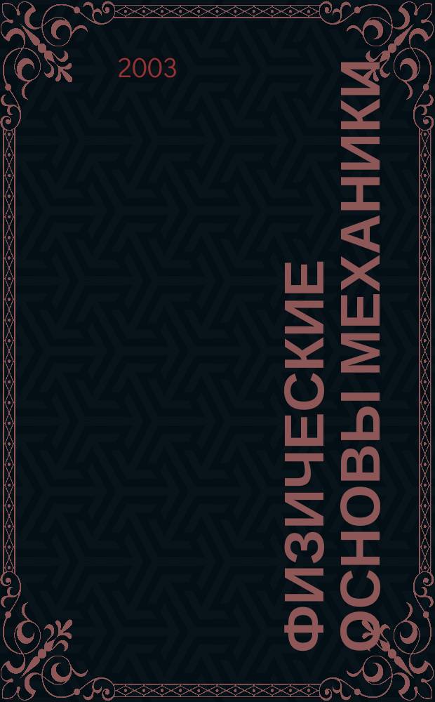 Физические основы механики : Учеб. пособие : Для студентов спец. 240200 "Судовождение", 240500 "Эксплуатация судовых энергет. установок", 140300 "Судовое оборудование", 240600 "Эксплуатация судового электрооборудования и средств автоматики", 201300 "Техн. эксплуатация трансп. радиооборудования", 220200 "Автоматизир. системы обработки информации и управления"