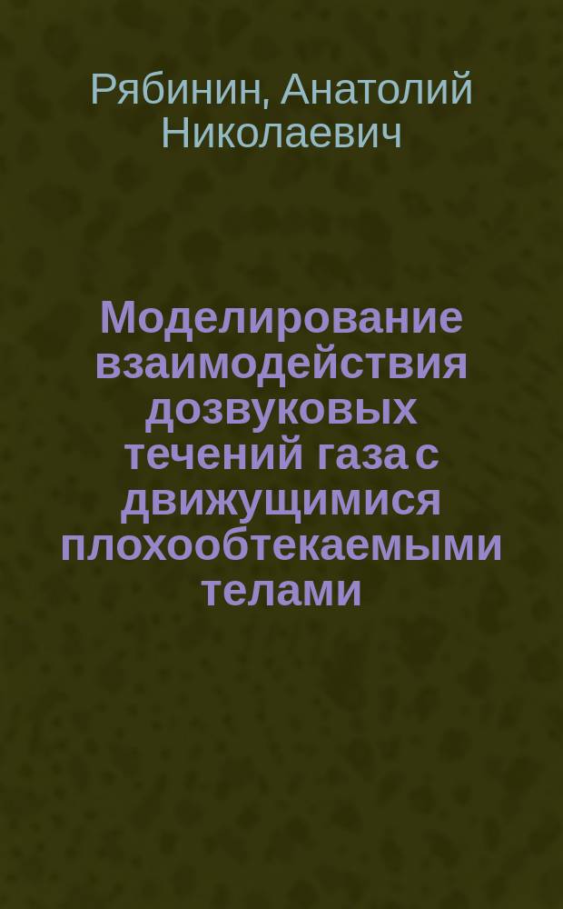 Моделирование взаимодействия дозвуковых течений газа с движущимися плохообтекаемыми телами : Автореф. дис. на соиск. учен. степ. д.ф.-м.н. : Спец. 01.02.05