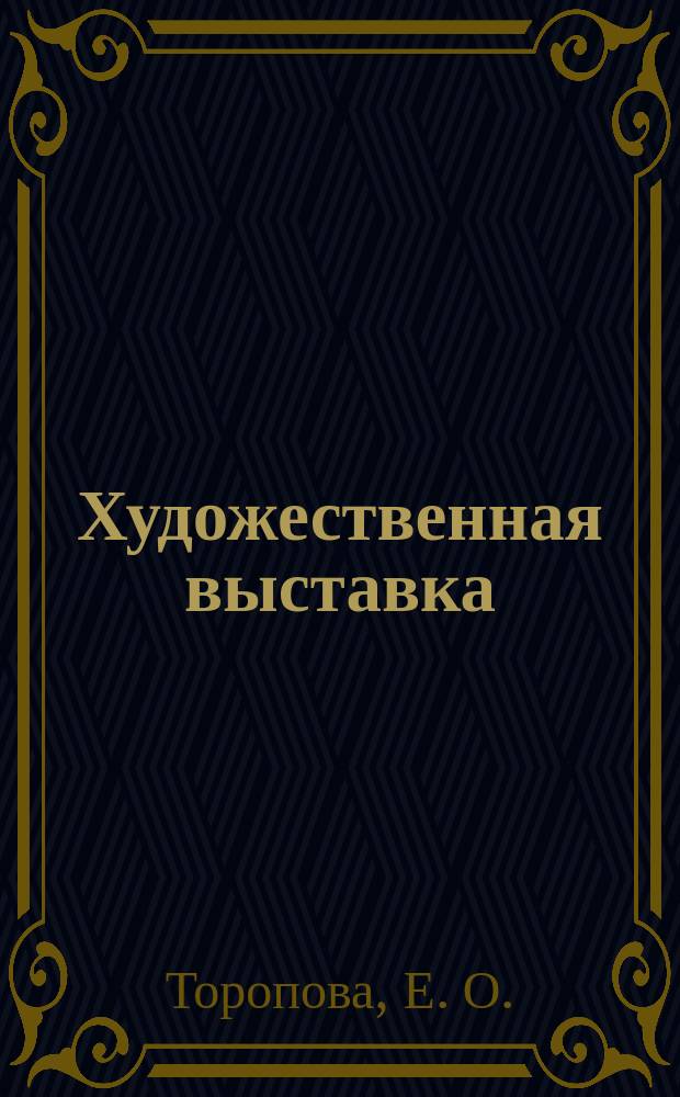Художественная выставка : Методика орг. экспозиции