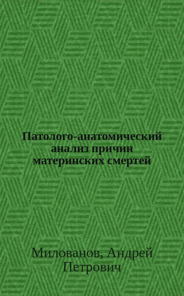 Патолого-анатомический анализ причин материнских смертей : Для врачей-патологоанатомов, судебно-мед. экспертов, акушеров-генекологов, спец. по клинико-эксперт. работе, мед. статистике : Прил