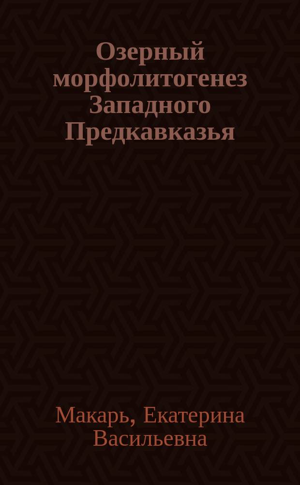 Озерный морфолитогенез Западного Предкавказья : Автореф. дис. на соиск. учен. степ. канд. геогр. наук : Спец. 25.00.25