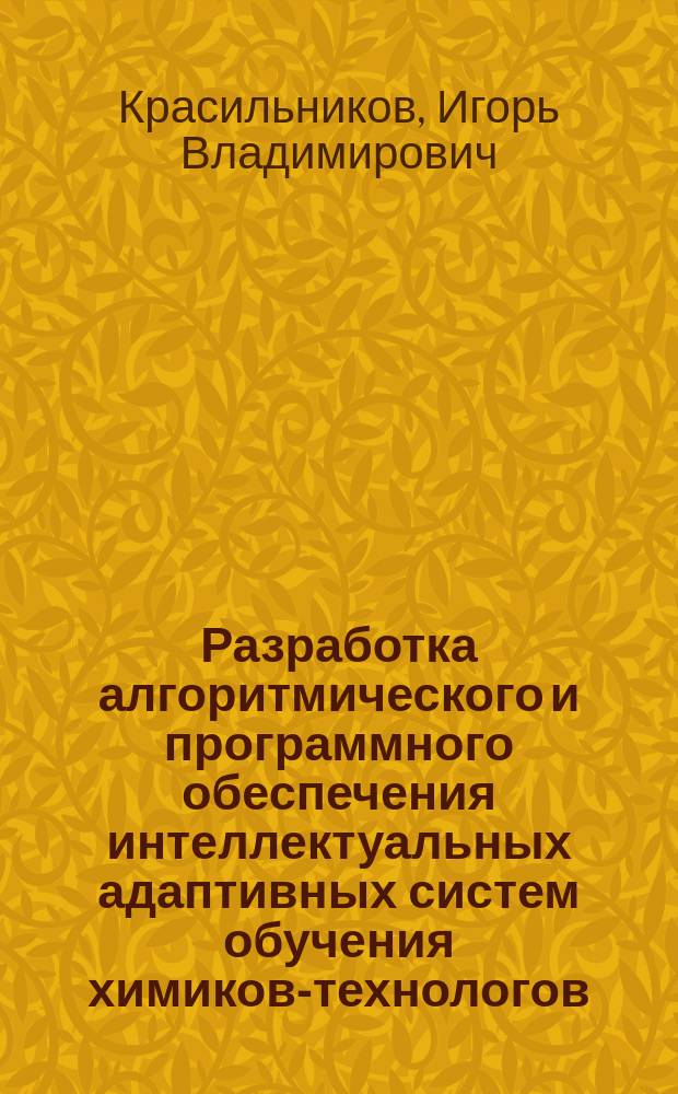 Разработка алгоритмического и программного обеспечения интеллектуальных адаптивных систем обучения химиков-технологов : Автореф. дис. на соиск. учен. степ. к.т.н. : Спец. 05.13.18
