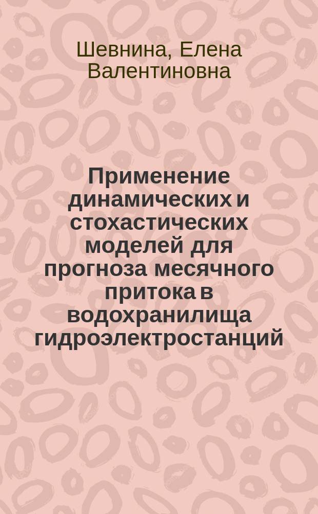 Применение динамических и стохастических моделей для прогноза месячного притока в водохранилища гидроэлектростанций ( на примере Волховской ГЭС) : Автореф. дис. на соиск. учен. степ. к.т.н. : Спец. 25.00.27