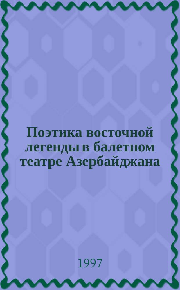 Поэтика восточной легенды в балетном театре Азербайджана : Автореф. дис. на соиск. учен. степ. к.иск. : Спец. 17.00.01