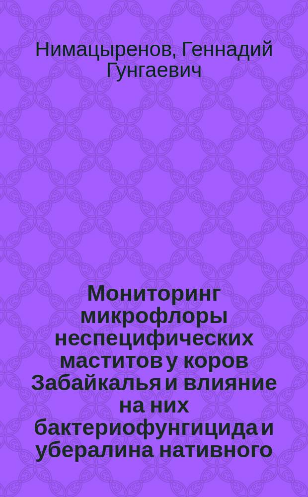Мониторинг микрофлоры неспецифических маститов у коров Забайкалья и влияние на них бактериофунгицида и убералина нативного : Автореф. дис. на соиск. учен. степ. к.вет.н. : Спец. 16.00.03