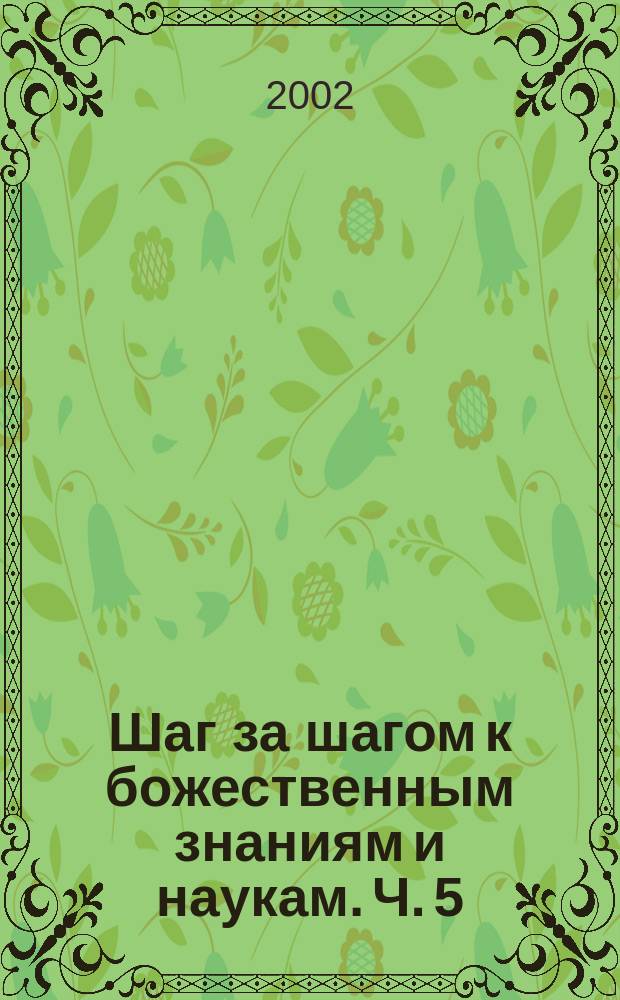 Шаг за шагом к божественным знаниям и наукам. Ч. 5